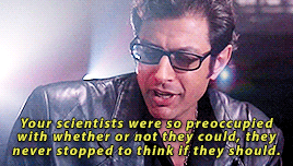 Ian Malcolm saying "Your scientists were so preoccupied with whether or not they could, they never stopped to think if they should." in Jurassic Park