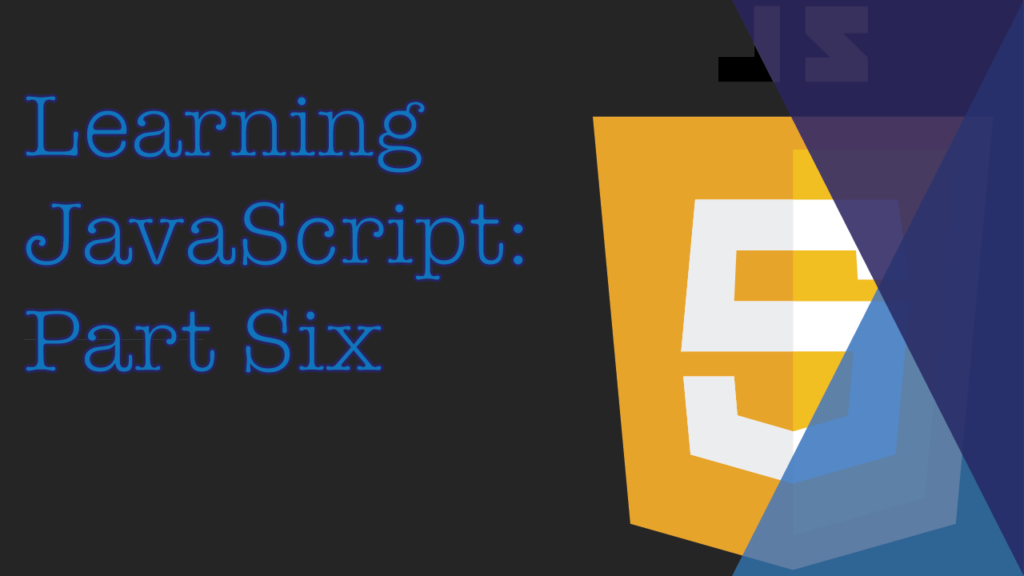 Learning JavaScript: Part Six