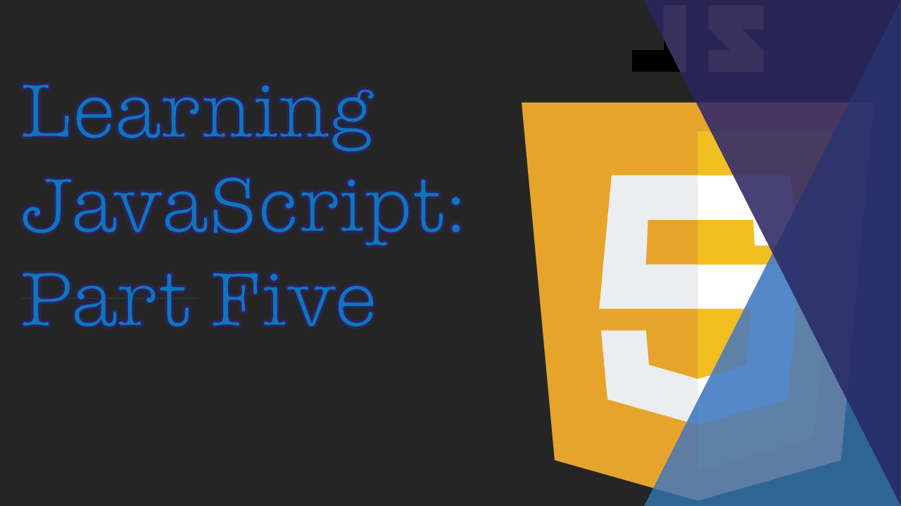 Learning JavaScript: Part Five